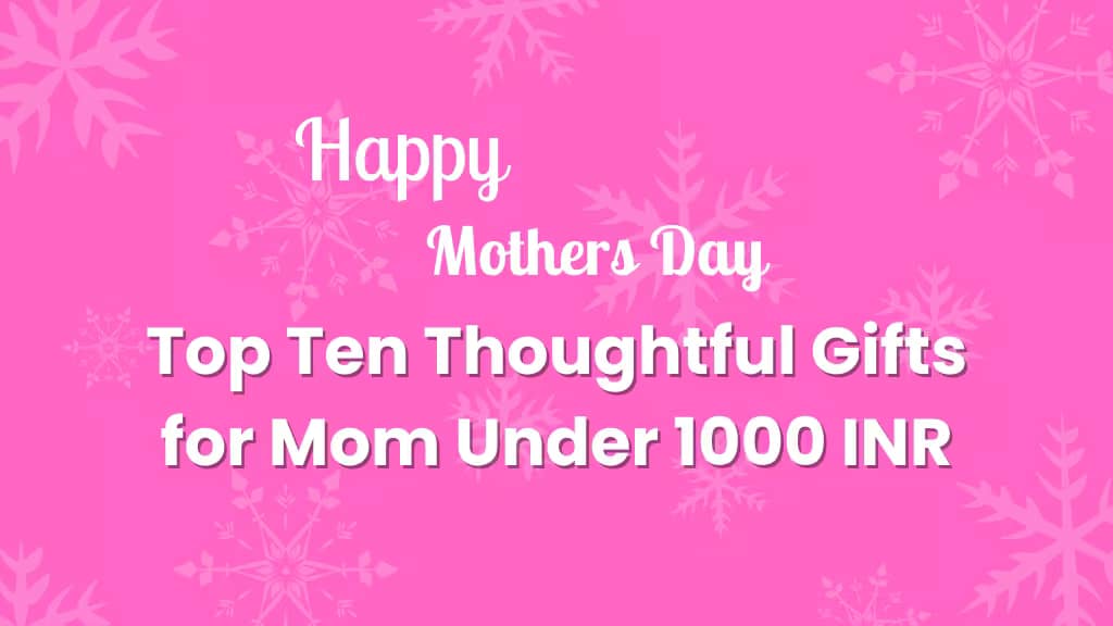 Top Ten Thoughtful Gifts for Mom Under 1000 INR